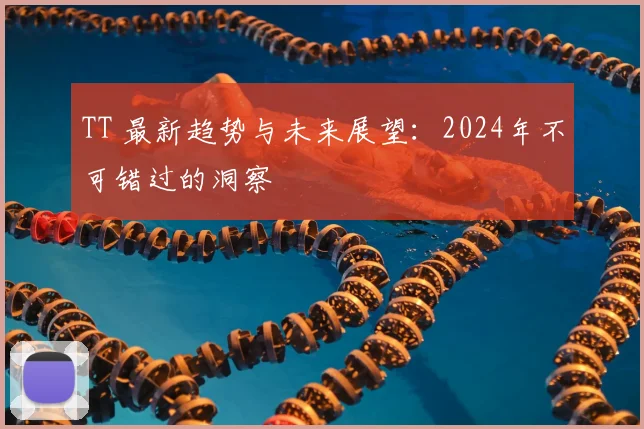 TT 最新趋势与未来展望：2024年不可错过的洞察