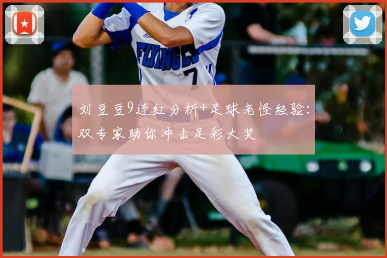 刘豆豆9连红分析+足球老怪经验：双专家助你冲击足彩大奖