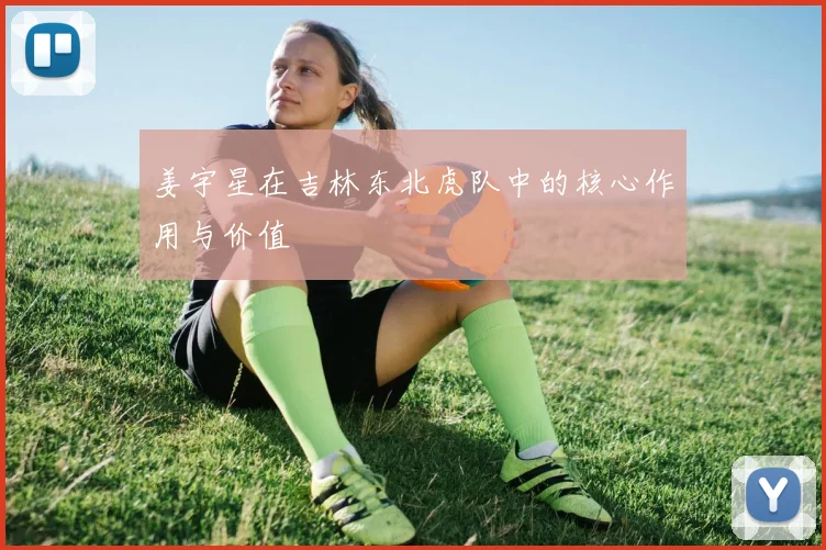 姜宇星在吉林东北虎队中的核心作用与价值