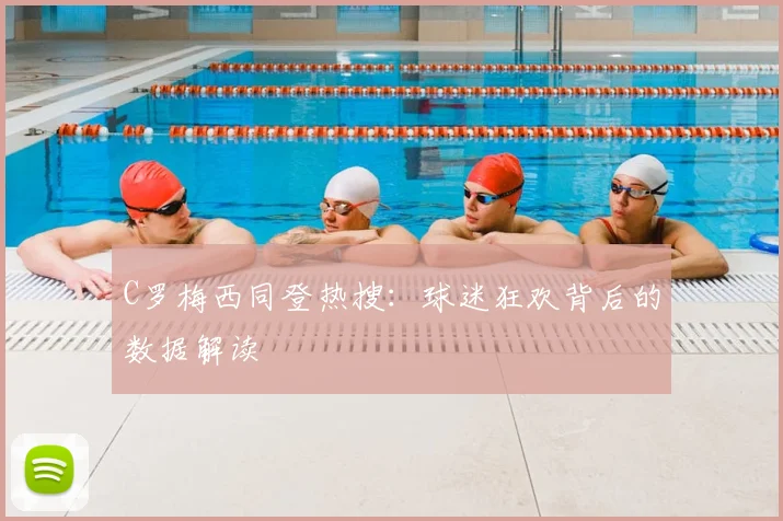 C罗梅西同登热搜：球迷狂欢背后的数据解读