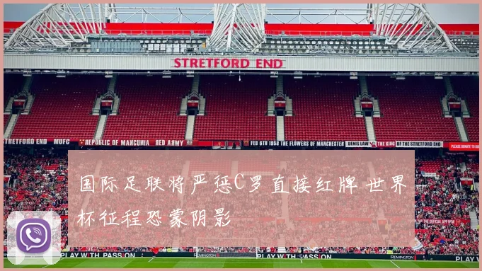 国际足联将严惩C罗直接红牌 世界杯征程恐蒙阴影