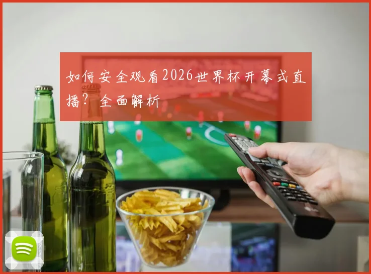 如何安全观看2026世界杯开幕式直播？全面解析
