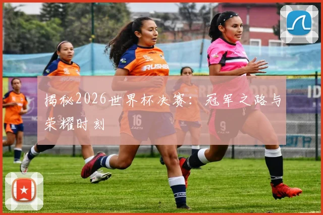 揭秘2026世界杯决赛：冠军之路与荣耀时刻