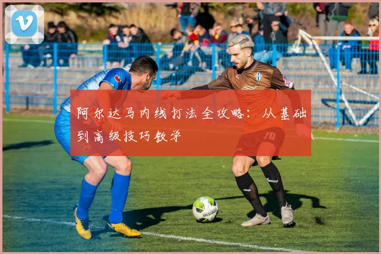 阿尔达马内线打法全攻略：从基础到高级技巧教学