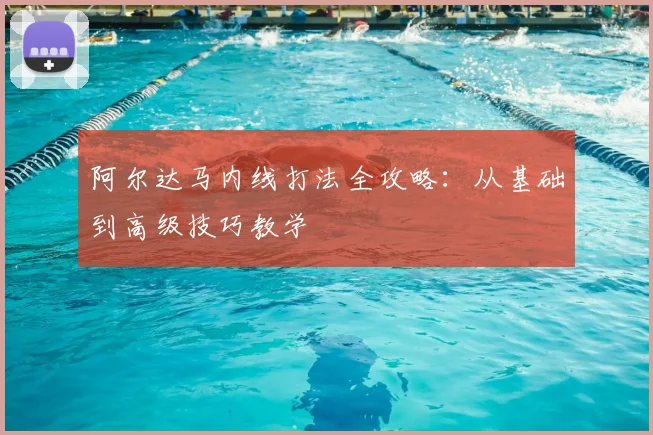阿尔达马内线打法全攻略：从基础到高级技巧教学