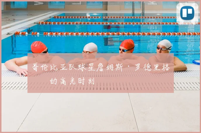 哥伦比亚队球星詹姆斯·罗德里格斯的高光时刻