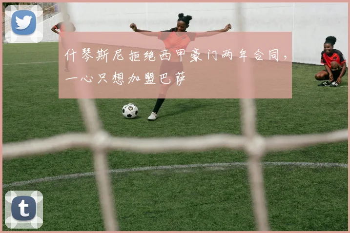 什琴斯尼拒绝西甲豪门两年合同，一心只想加盟巴萨