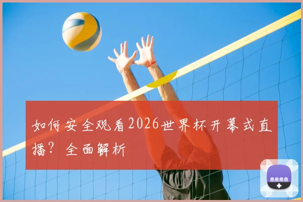 如何安全观看2026世界杯开幕式直播？全面解析