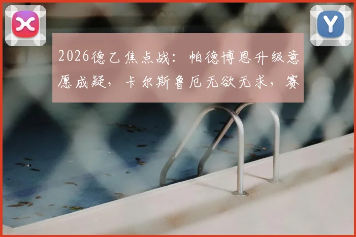 2026德乙焦点战：帕德博恩升级意愿成疑，卡尔斯鲁厄无欲无求，赛前深度解析与历史交锋全览