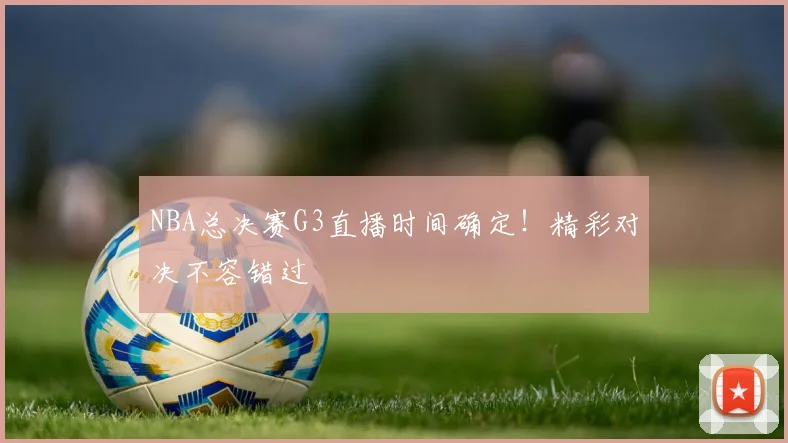 NBA总决赛G3直播时间确定!精彩对决不容错过