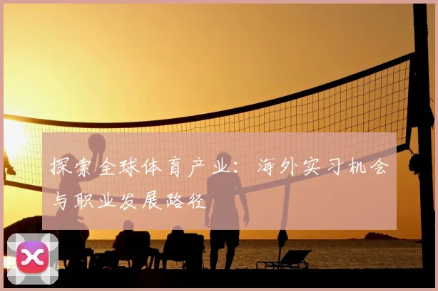 探索全球体育产业：海外实习机会与职业发展路径