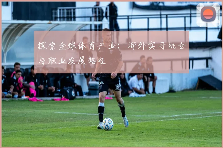 探索全球体育产业：海外实习机会与职业发展路径