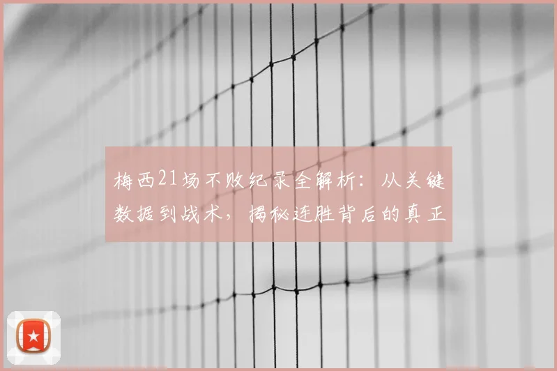 梅西21场不败纪录全解析：从关键数据到战术，揭秘连胜背后的真正原因