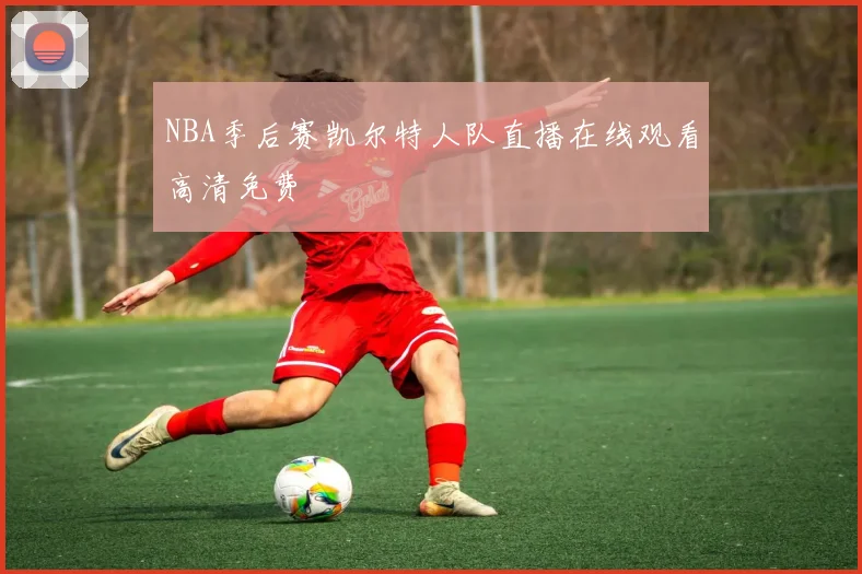 NBA季后赛凯尔特人队直播在线观看高清免费