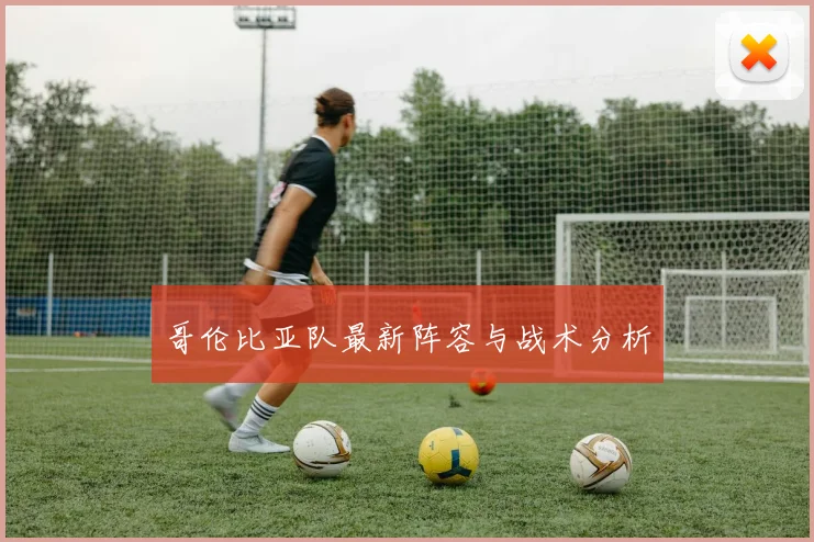 哥伦比亚队最新阵容与战术分析
