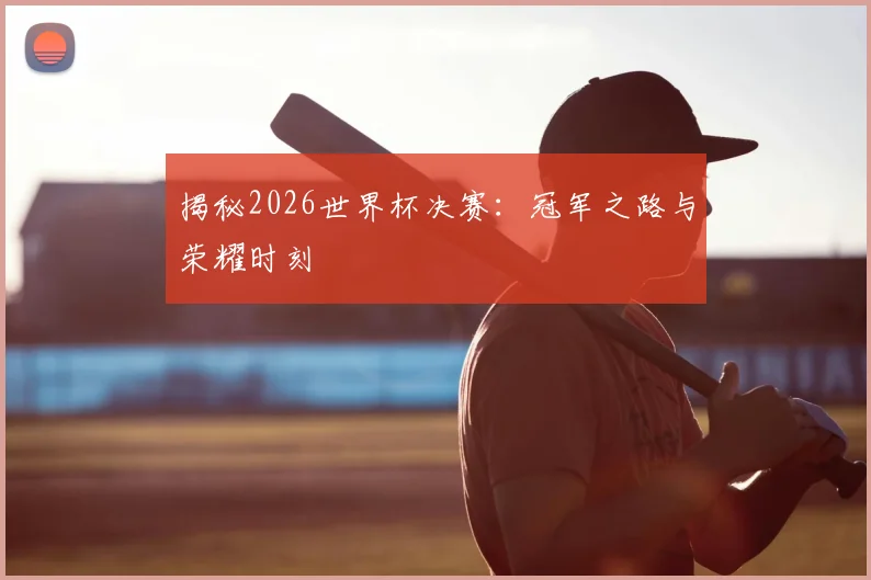 揭秘2026世界杯决赛：冠军之路与荣耀时刻