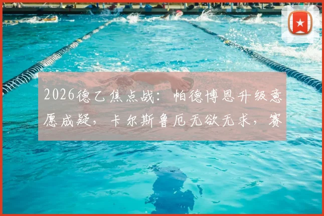 2026德乙焦点战：帕德博恩升级意愿成疑，卡尔斯鲁厄无欲无求，赛前深度解析与历史交锋全览