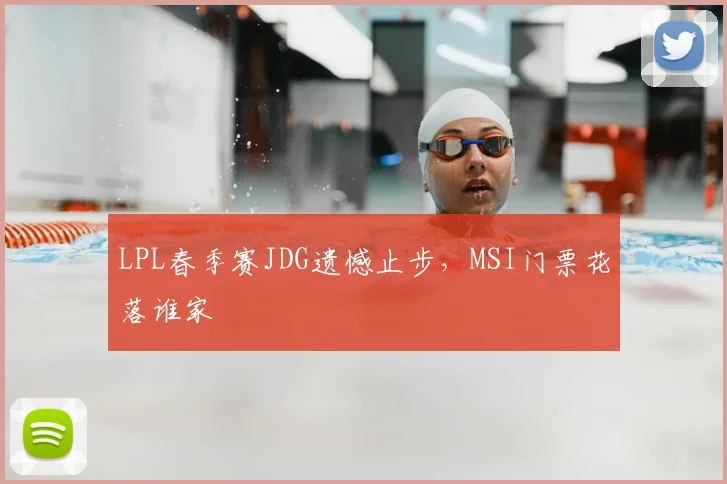 LPL春季赛JDG遗憾止步,MSI门票花落谁家