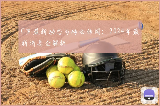 C罗最新动态与转会传闻：2024年最新消息全解析