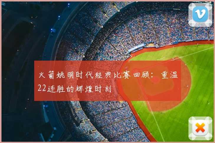 火箭姚明时代经典比赛回顾：重温22连胜的辉煌时刻