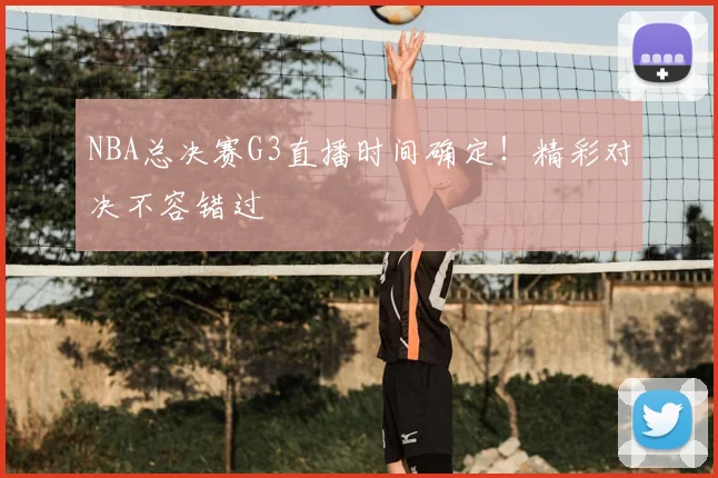 NBA总决赛G3直播时间确定!精彩对决不容错过